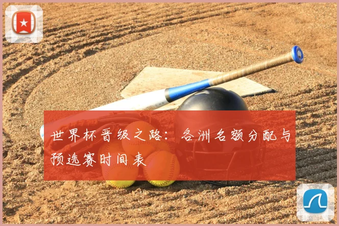 世界杯晋级之路：各洲名额分配与预选赛时间表