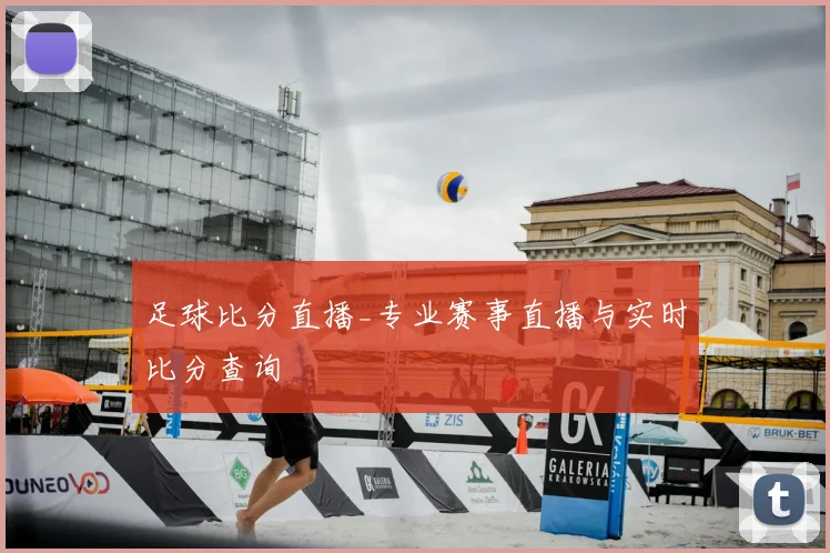 足球比分直播_专业赛事直播与实时比分查询