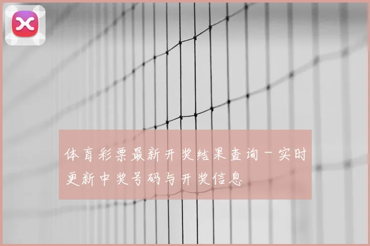 体育彩票最新开奖结果查询 - 实时更新中奖号码与开奖信息