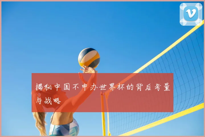 揭秘中国不申办世界杯的背后考量与战略