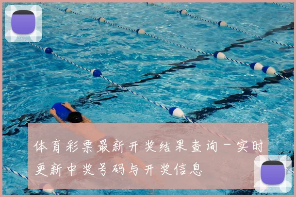 体育彩票最新开奖结果查询 - 实时更新中奖号码与开奖信息
