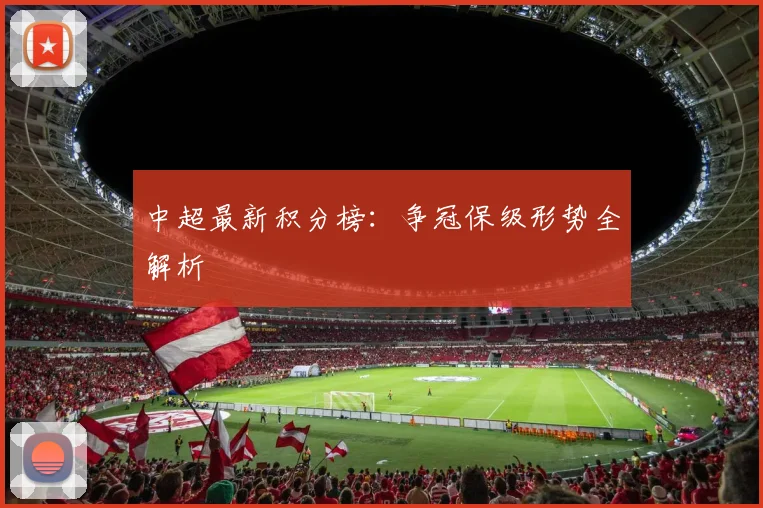 中超最新积分榜:争冠保级形势全解析