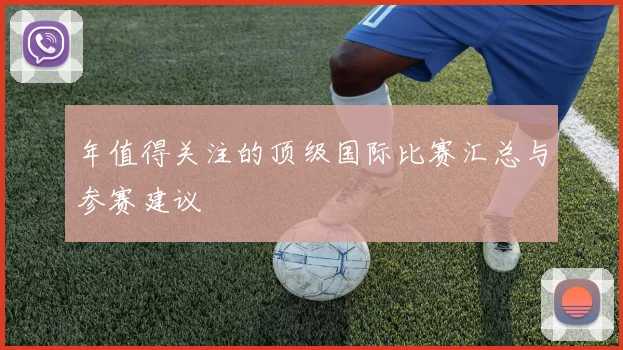 年值得关注的顶级国际比赛汇总与参赛建议