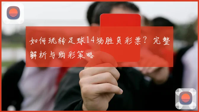 如何玩转足球14场胜负彩票?完整解析与购彩策略