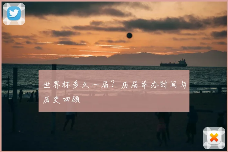 世界杯多久一届？历届举办时间与历史回顾